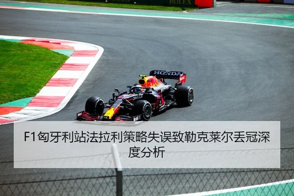 F1匈牙利站法拉利策略失误致勒克莱尔丢冠深度分析
